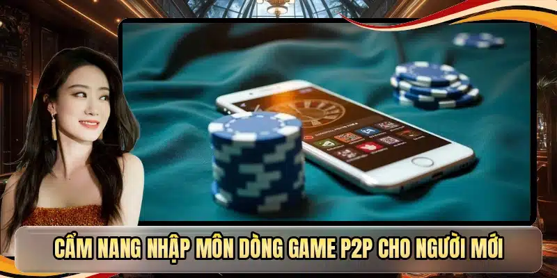 Cẩm nang nhập môn dòng game P2P cho người mới