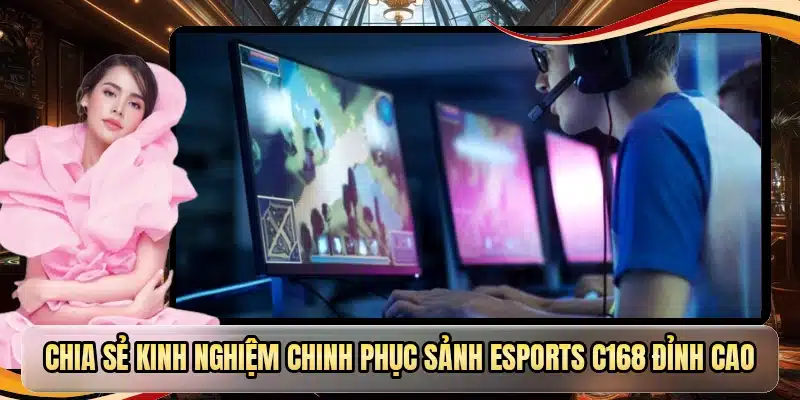 Chia sẻ kinh nghiệm chinh phục sảnh Esports C168 đỉnh cao