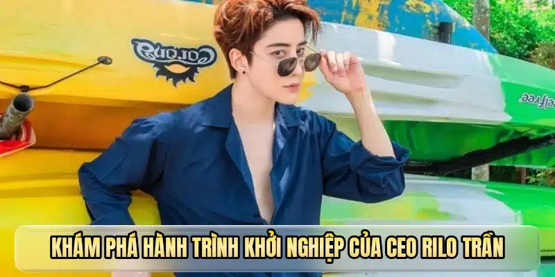 Khám phá hành trình khởi nghiệp của CEO Rilo Trần