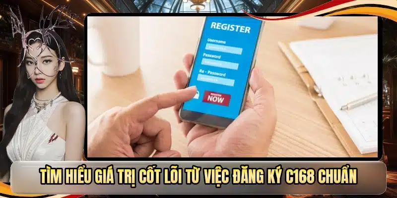 Tìm hiểu giá trị cốt lõi từ việc đăng ký C168 chuẩn